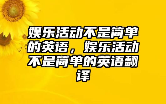 娛樂(lè )活動(dòng)不是簡(jiǎn)單的英語(yǔ)，娛樂(lè )活動(dòng)不是簡(jiǎn)單的英語(yǔ)翻譯