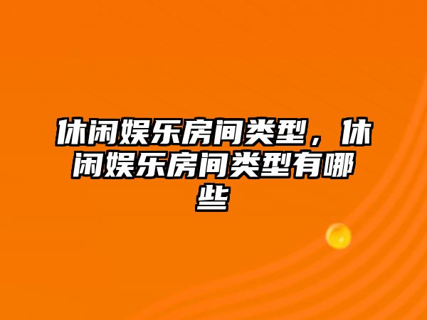 休閑娛樂(lè )房間類(lèi)型，休閑娛樂(lè )房間類(lèi)型有哪些