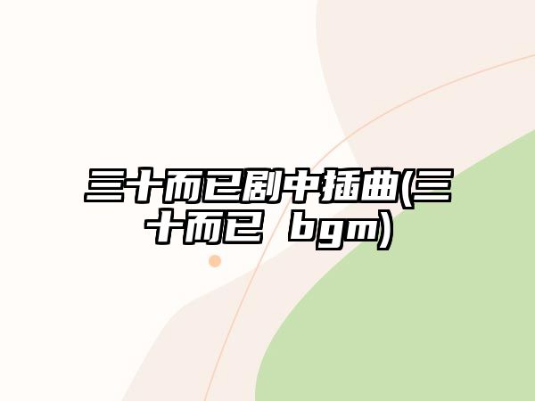 三十而已劇中插曲(三十而已 bgm)