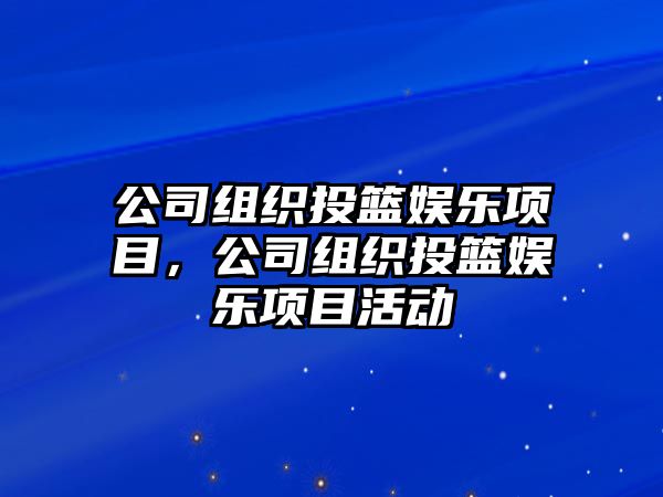 公司組織投籃娛樂(lè )項目，公司組織投籃娛樂(lè )項目活動(dòng)