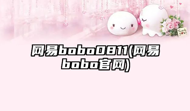 網(wǎng)易bobo0811(網(wǎng)易bobo官網(wǎng))