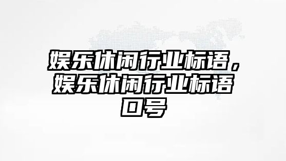 娛樂(lè )休閑行業(yè)標語(yǔ)，娛樂(lè )休閑行業(yè)標語(yǔ)口號