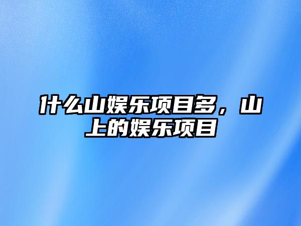 什么山娛樂(lè )項目多，山上的娛樂(lè )項目