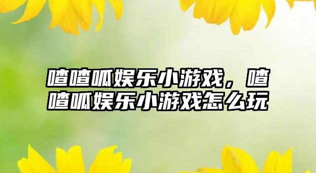 喳喳呱娛樂(lè )小游戲，喳喳呱娛樂(lè )小游戲怎么玩