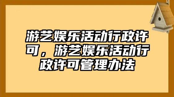 游藝娛樂(lè )活動(dòng)行政許可，游藝娛樂(lè )活動(dòng)行政許可管理辦法