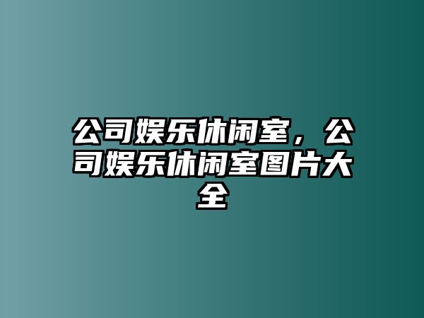 公司娛樂(lè )休閑室，公司娛樂(lè )休閑室圖片大全