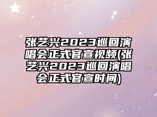 張藝興2023巡回演唱會(huì )正式官宣視頻(張藝興2023巡回演唱會(huì )正式官宣時(shí)間)