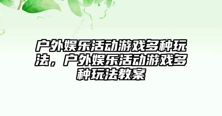 戶(hù)外娛樂(lè )活動(dòng)游戲多種玩法，戶(hù)外娛樂(lè )活動(dòng)游戲多種玩法教案