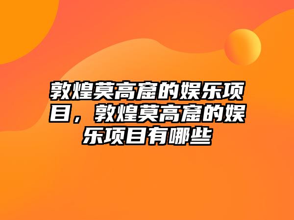 敦煌莫高窟的娛樂(lè )項目，敦煌莫高窟的娛樂(lè )項目有哪些