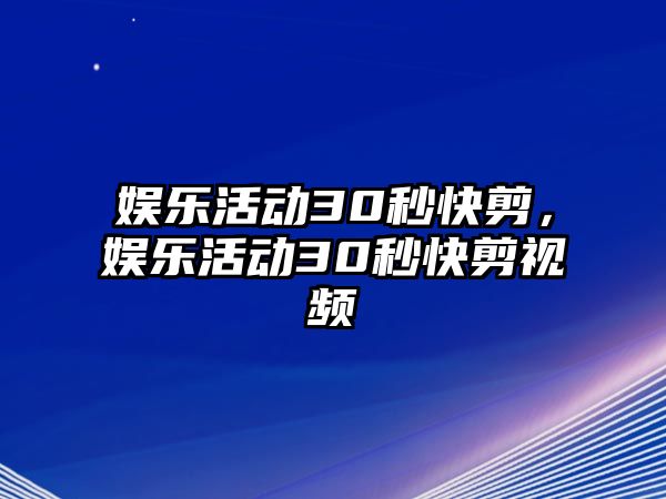 娛樂(lè )活動(dòng)30秒快剪，娛樂(lè )活動(dòng)30秒快剪視頻