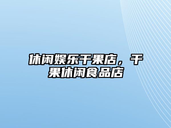 休閑娛樂(lè )干果店，干果休閑食品店