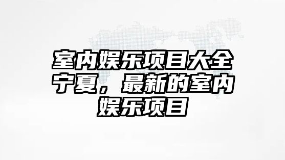 室內娛樂(lè )項目大全寧夏，最新的室內娛樂(lè )項目