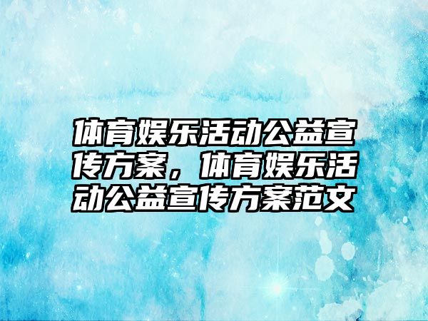 體育娛樂(lè )活動(dòng)公益宣傳方案，體育娛樂(lè )活動(dòng)公益宣傳方案范文