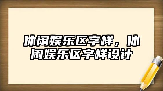 休閑娛樂(lè )區字樣，休閑娛樂(lè )區字樣設計