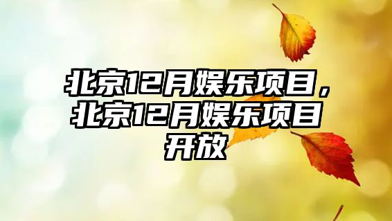 北京12月娛樂(lè )項目，北京12月娛樂(lè )項目開(kāi)放