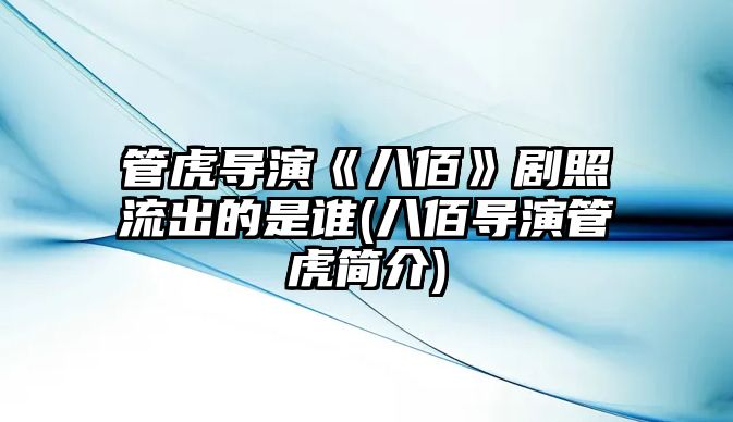 管虎導演《八佰》劇照流出的是誰(shuí)(八佰導演管虎簡(jiǎn)介)