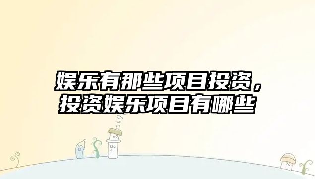 娛樂(lè )有那些項目投資，投資娛樂(lè )項目有哪些