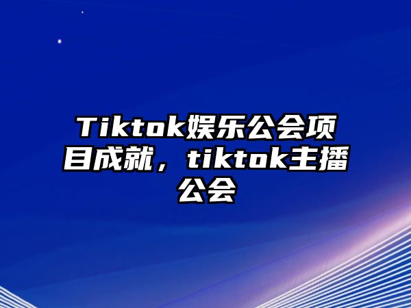 Tiktok娛樂(lè )公會(huì )項目成就，tiktok主播公會(huì )