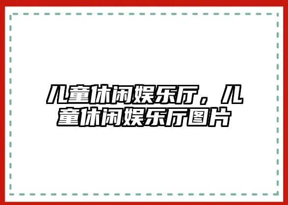 兒童休閑娛樂(lè )廳，兒童休閑娛樂(lè )廳圖片