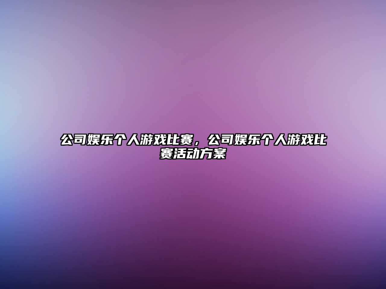 公司娛樂(lè )個(gè)人游戲比賽，公司娛樂(lè )個(gè)人游戲比賽活動(dòng)方案