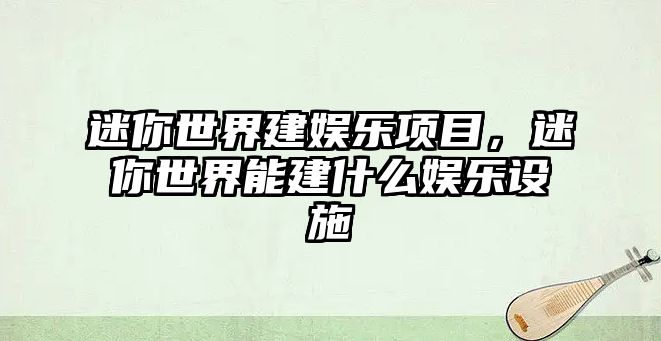 迷你世界建娛樂(lè )項目，迷你世界能建什么娛樂(lè )設施