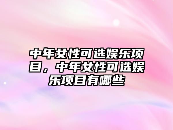 中年女性可選娛樂(lè )項目，中年女性可選娛樂(lè )項目有哪些