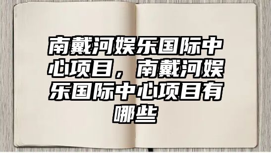 南戴河娛樂(lè )國際中心項目，南戴河娛樂(lè )國際中心項目有哪些