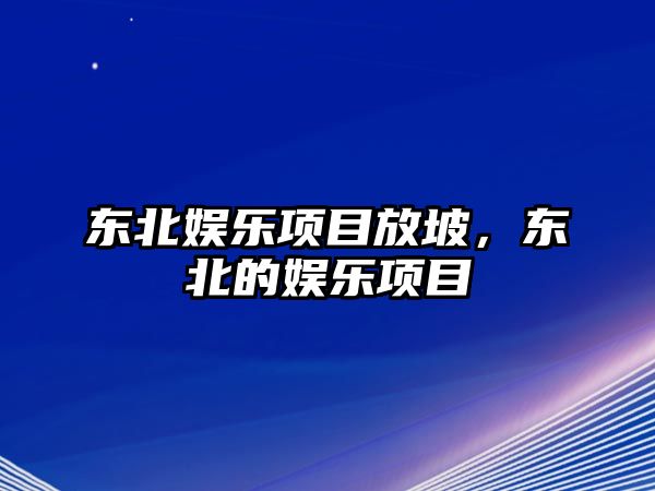 東北娛樂(lè )項目放坡，東北的娛樂(lè )項目