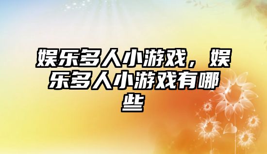 娛樂(lè )多人小游戲，娛樂(lè )多人小游戲有哪些