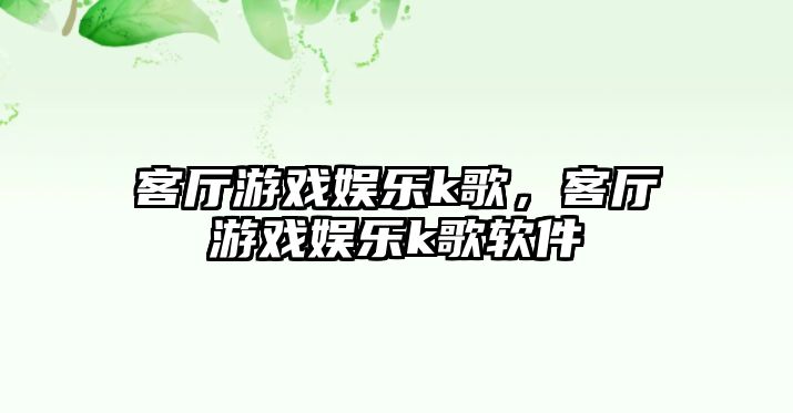 客廳游戲娛樂(lè )k歌，客廳游戲娛樂(lè )k歌軟件