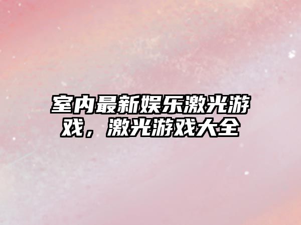 室內最新娛樂(lè )激光游戲，激光游戲大全