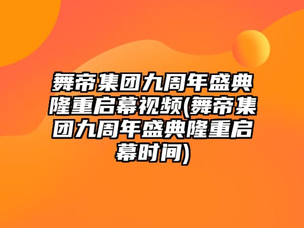 舞帝集團九周年盛典隆重啟幕視頻(舞帝集團九周年盛典隆重啟幕時(shí)間)