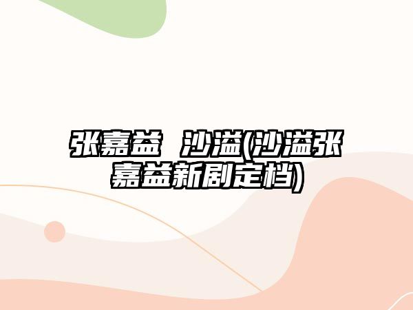 張嘉益 沙溢(沙溢張嘉益新劇定檔)