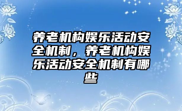 養老機構娛樂(lè )活動(dòng)安全機制，養老機構娛樂(lè )活動(dòng)安全機制有哪些