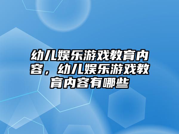 幼兒娛樂(lè )游戲教育內容，幼兒娛樂(lè )游戲教育內容有哪些