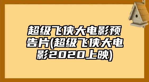 超級飛俠大電影預告片(超級飛俠大電影2020上映)