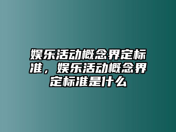 娛樂(lè )活動(dòng)概念界定標準，娛樂(lè )活動(dòng)概念界定標準是什么