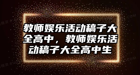 教師娛樂(lè )活動(dòng)稿子大全高中，教師娛樂(lè )活動(dòng)稿子大全高中生