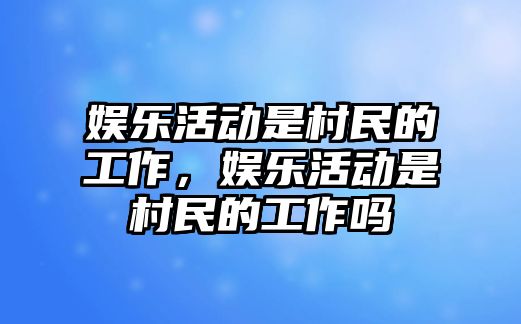 娛樂(lè )活動(dòng)是村民的工作，娛樂(lè )活動(dòng)是村民的工作嗎