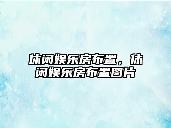 休閑娛樂(lè )房布置，休閑娛樂(lè )房布置圖片