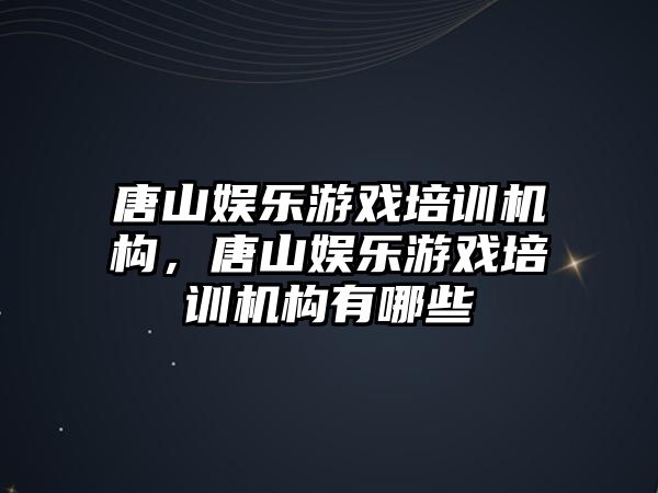 唐山娛樂(lè )游戲培訓機構，唐山娛樂(lè )游戲培訓機構有哪些