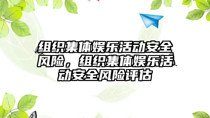 組織集體娛樂(lè )活動(dòng)安全風(fēng)險，組織集體娛樂(lè )活動(dòng)安全風(fēng)險評估