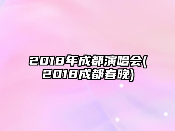 2018年成都演唱會(huì )(2018成都春晚)