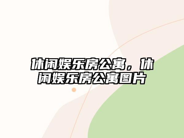 休閑娛樂(lè )房公寓，休閑娛樂(lè )房公寓圖片