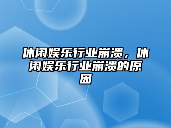 休閑娛樂(lè )行業(yè)崩潰，休閑娛樂(lè )行業(yè)崩潰的原因