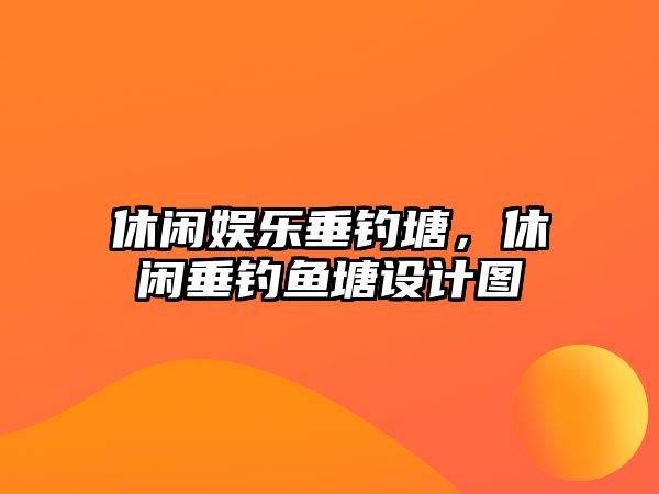 休閑娛樂(lè )垂釣塘，休閑垂釣魚(yú)塘設計圖