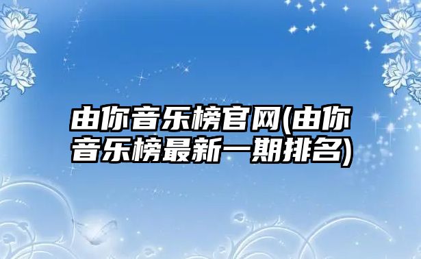 由你音樂(lè )榜官網(wǎng)(由你音樂(lè )榜最新一期排名)