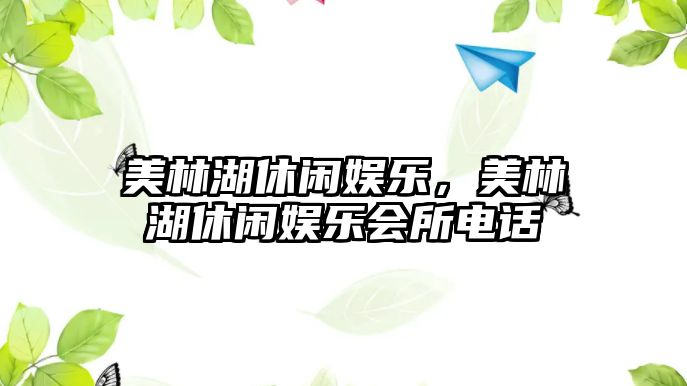 美林湖休閑娛樂(lè )，美林湖休閑娛樂(lè )會(huì )所電話(huà)