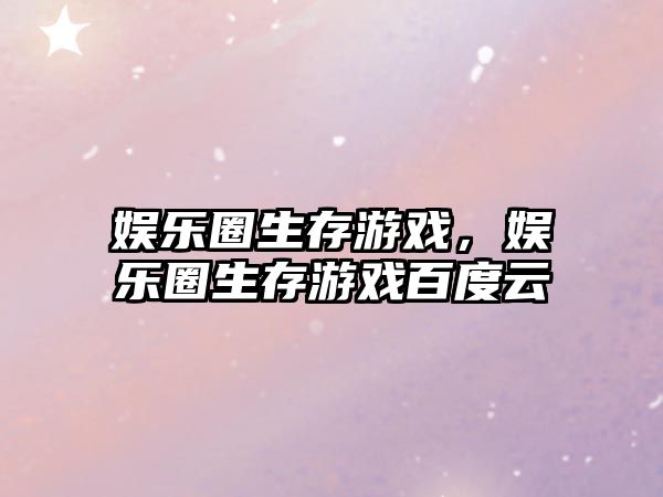 娛樂(lè )圈生存游戲，娛樂(lè )圈生存游戲百度云