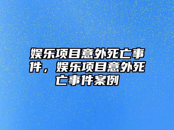 娛樂(lè )項目意外死亡事件，娛樂(lè )項目意外死亡事件案例